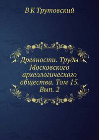 Древности. Труды Московского археологического общества. Том 15. Вып. 2