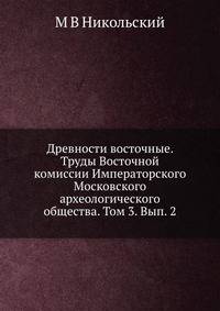 Древности восточные. Труды Восточной комиссии Императорского Московского археологического общества. Том 3. Вып. 2