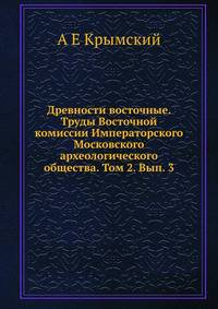 Древности восточные. Труды Восточной комиссии Императорского Московского археологического общества. Том 2. Вып. 3