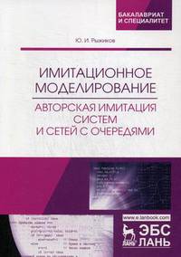 Имитационное моделирование. Авторская имитация систем и сетей с очередями. Учебное пособие