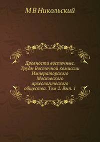 Древности восточные. Труды Восточной комиссии Императорского Московского археологического общества. Том 2. Вып. 1