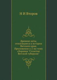 Древние акты, относящиеся к истории Вятского края. Приложение к 2-му тому сборника "Столетие Вятской губернии"