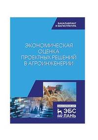 Экономическая оценка проектных решений в агроинженерии. Учебник