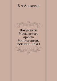 Документы Московского архива Министерства юстиции. Том 1