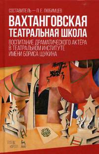 Вахтанговская театральная школа. Воспитание драматического актера в Театральном институте имени Бориса Щукина. Учебно-методическое пособие
