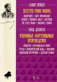 Избранные фортепианные произведения. Арабески. Бергамасская сюита. Грезы. Романтический вальс. Ноктюрн. Маленький негритенок. Детский уголок