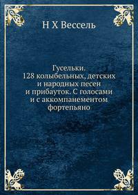 Гусельки. 128 колыбельных, детских и народных песен и прибауток. С голосами и с аккомпанементом фортепьяно
