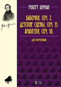 Бабочки, Op. 2. Детские сцены, Op. 15. Арабески, Op. 18. Для фортепиано. Ноты
