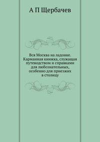 Вся Москва на ладонке. Карманная книжка, служащая путеводством и справками для любознательных, особенно для приезжих в столицу.