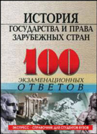 История государства и права зарубежных стран: 100 экзаменационных ответов: Учебное пособие для вузов. - 4-е изд., испр., доп. - (Экспресс-справочник для студентов вузов)