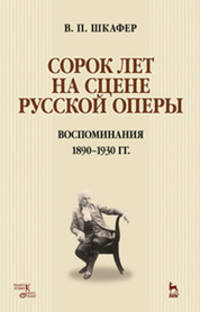 Сорок лет на сцене русской оперы. Воспоминания. 1890-1930 гг. Учебное пособие