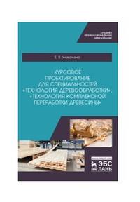 Курсовое проектирование для специальностей «Технология деревообработки», «Технология комплексной переработки древесины». Учебное пособие для СПО