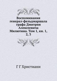 Воспоминания генерал-фельдмаршала. Графа Дмитрия Алексеевича Милютина Том 1 Книга 1, 2, 3