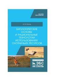 Биологические основы и рациональные технологии использования охотничьих ресурсов. Учебник для ВО