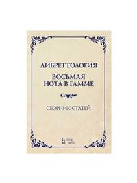 Либреттология. Восьмая нота в гамме. Сборник статей. Учебное пособие