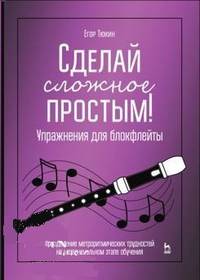 Сделай сложное простым! Упражнения для блокфлейты. Преодоление метроритмических трудностей на первоначальном этапе обучения