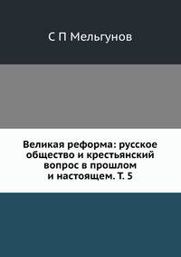 Великая реформа: русское общество и крестьянский вопрос в прошлом и настоящем. Том 5