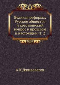 Великая реформа: Русское общество и крестьянский вопрос в прошлом и настоящем. Т. 2