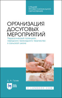 Организация досуговых мероприятий. Педагогический потенциал народного прикладного творчества в сельской школе. Учебное пособие для СПО