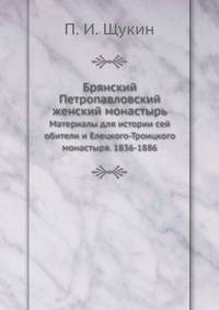 Брянский Петропавловский женский монастырь. Материалы для истории сей обители и Елецкого-Троицкого монастыря. 1836-1886