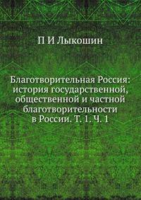 Благотворительная Россия: история государственной, общественной и частной благотворительности в России. Т. 1. Ч. 1