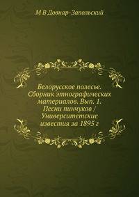 Белорусское полесье. Сборник этнографических материалов. Вып. 1. Песни пинчуков / Университетские известия за 1895 г.
