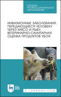 Инвазионные заболевания, передающиеся человеку через мясо и рыбу, ветеринарно-санитарная оценка продуктов убоя. Учебное пособие для СПО