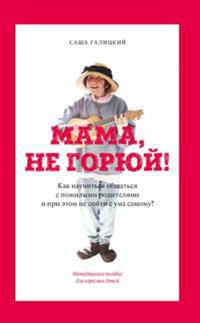 Мама, не горюй! Как научиться общаться с пожилыми родителями и при этом не сойти с ума самому?