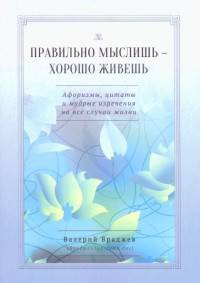 Правильно мыслишь - хорошо живешь. Афоризмы, цитаты и мудрые изречения на все случаи жизни