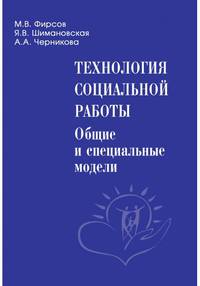 Технология социальной работы. Общие и специальные модели. Учебник для вузов