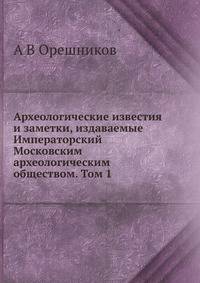 Археологические известия и заметки, издаваемые Императорский Московским археологическим обществом, 1893. Том 1