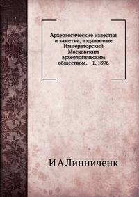 Археологические известия и заметки, издаваемые Императорский Московским археологическим обществом. 1. 1896
