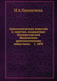 Археологические известия и заметки, издаваемые Императорский Московским археологическим обществом. 1. 1895