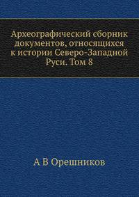 Археографический сборник документов, относящихся к истории Северо-Западной Руси. Том 8