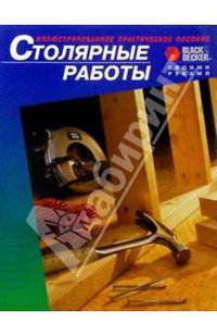 Столярные работы.Иллюстрированное пособие. /Пер. с англ. - (Своими руками)