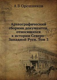 Археографический сборник документов, относящихся к истории Северо-Западной Руси. Том 3