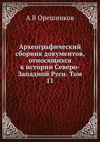 Археографический сборник документов, относящихся к истории Северо-Западной Руси. Том 11