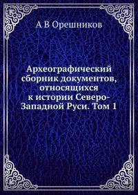 Археографический сборник документов, относящихся к истории Северо-Западной Руси. Том 1