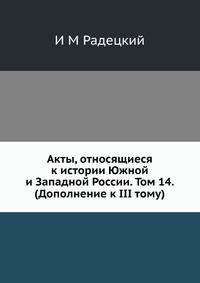 Акты, относящиеся к истории Южной и Западной России. Том 14. (Дополнение к III тому).