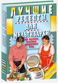 Лучшие рецепты для мультиварки. 250 вкусных, полезных, проверенных блюд