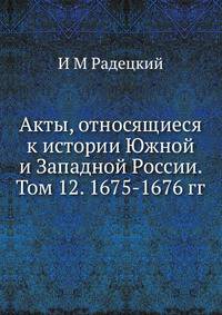 Акты, относящиеся к истории Южной и Западной России. Том 12. 1675-1676 гг.