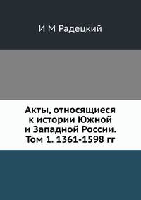 Акты, относящиеся к истории Южной и Западной России. Том 1. 1361-1598 гг.