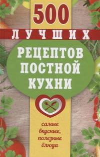 500 лучших рецептов постной кухни. Самые вкусные, полезные блюда. Карманная книга