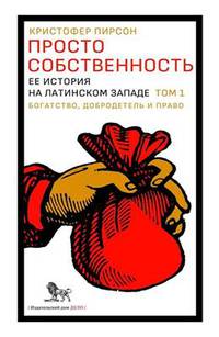 Просто собственность: ее история на латинском Западе. Том 1. Богатство, добродетель и право