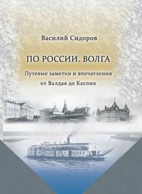 По России. Волга Путевые заметки и впечатления от Валдая до Каспия