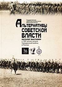 Альтернативы Советской власти: листовки Гражданской войны из фондов ГПИБ России. Каталог выставки к 100-летию начала Гражданской войны в России