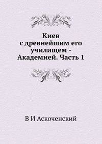 Киев с древнейшим его училищем - Академией. Часть 1