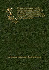 Очерки из истории западно-русской литературы XVI-XVII вв. Борьба с католичеством и западно-русская литература конца XVI - первой половине XVII в. I-II, Приложения.