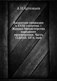 Казанские гимназии в XVIII столетии // Журнал Министерства народного просвещения. Часть CLXXIII. 1874, май