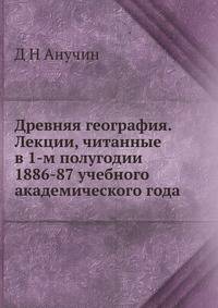 Древняя география. Лекции, читанные в 1-м полугодии 1886-87 учебного академического года.